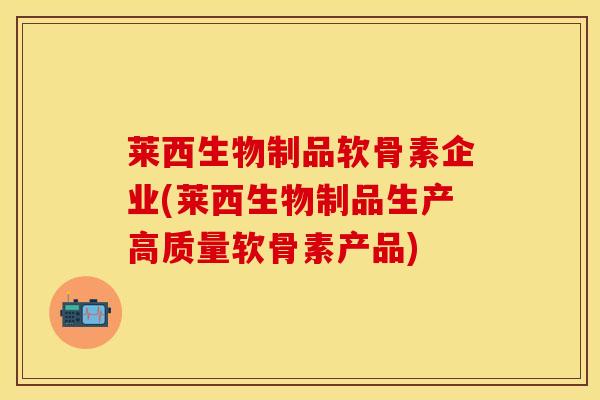 莱西生物制品软骨素企业(莱西生物制品生产高质量软骨素产品)-第1张图片-关节保镖