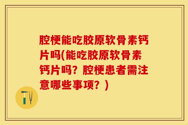 腔梗能吃胶原软骨素钙片吗(能吃胶原软骨素钙片吗？腔梗患者需注意哪些事项？)-第1张图片-关节保镖