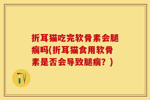 折耳猫吃完软骨素会腿瘸吗(折耳猫食用软骨素是否会导致腿瘸？)-第1张图片-关节保镖