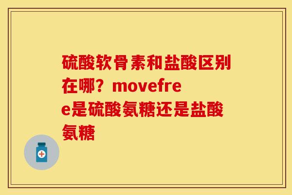 硫酸软骨素和盐酸区别在哪？movefree是硫酸氨糖还是盐酸氨糖-第1张图片-关节保镖