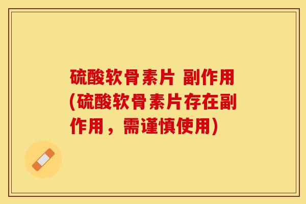 硫酸软骨素片 副作用(硫酸软骨素片存在副作用	，需谨慎使用)-第1张图片-关节保镖