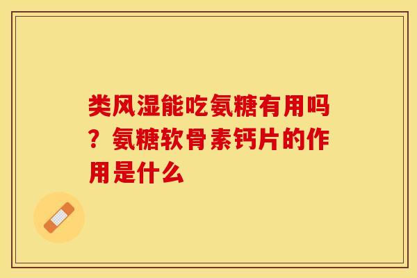 类风湿能吃氨糖有用吗？氨糖软骨素钙片的作用是什么-第1张图片-关节保镖
