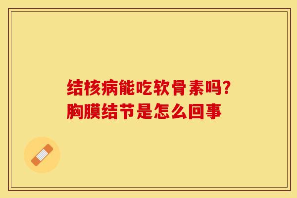 结核病能吃软骨素吗？胸膜结节是怎么回事-第1张图片-关节保镖
