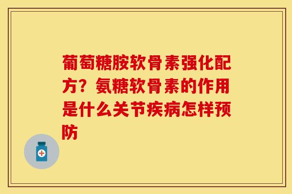 葡萄糖胺软骨素强化配方？氨糖软骨素的作用是什么关节疾病怎样预防-第1张图片-关节保镖