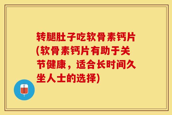 转腿肚子吃软骨素钙片(软骨素钙片有助于关节健康，适合长时间久坐人士的选择)-第1张图片-关节保镖