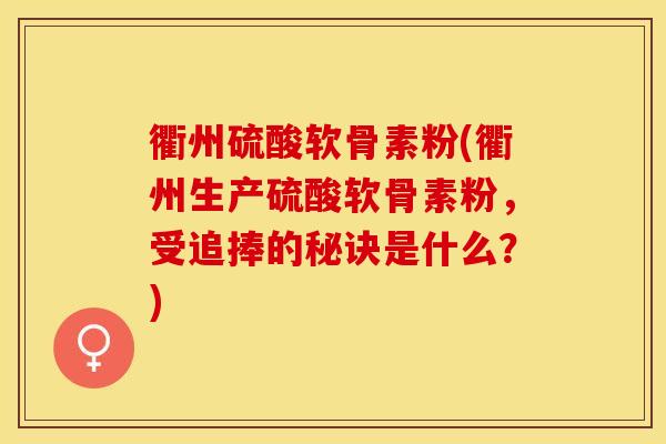 衢州硫酸软骨素粉(衢州生产硫酸软骨素粉，受追捧的秘诀是什么？)-第1张图片-关节保镖
