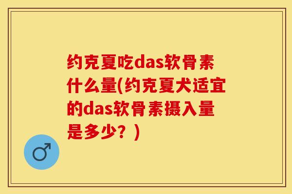 约克夏吃das软骨素什么量(约克夏犬适宜的das软骨素摄入量是多少？)-第1张图片-关节保镖