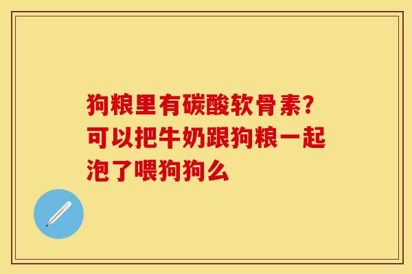 狗粮里有碳酸软骨素？可以把牛奶跟狗粮一起泡了喂狗狗么-第1张图片-关节保镖
