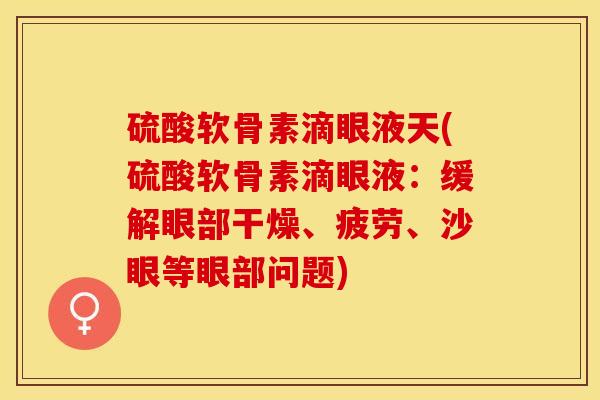 硫酸软骨素滴眼液天(硫酸软骨素滴眼液：缓解眼部干燥、疲劳、沙眼等眼部问题)-第1张图片-关节保镖