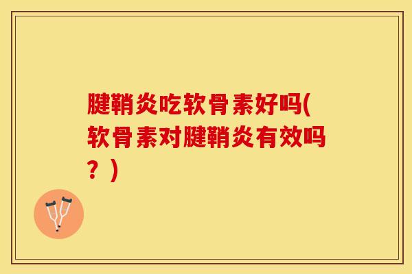 腱鞘炎吃软骨素好吗(软骨素对腱鞘炎有效吗？)-第1张图片-关节保镖