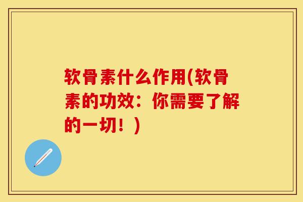软骨素什么作用(软骨素的功效：你需要了解的一切！)-第1张图片-关节保镖