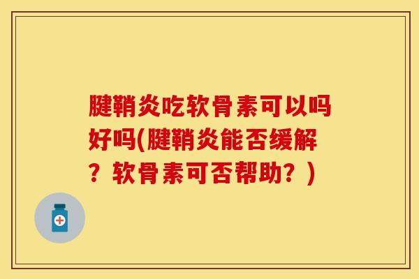 腱鞘炎吃软骨素可以吗好吗(腱鞘炎能否缓解？软骨素可否帮助？)-第1张图片-关节保镖