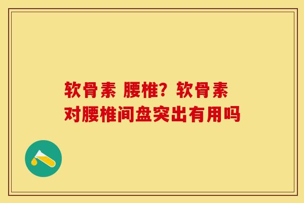软骨素 腰椎？软骨素对腰椎间盘突出有用吗-第1张图片-关节保镖
