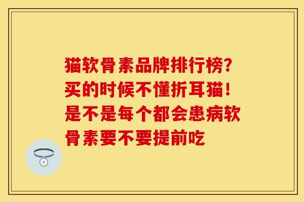 猫软骨素品牌排行榜？买的时候不懂折耳猫！是不是每个都会患病软骨素要不要提前吃-第1张图片-关节保镖