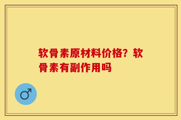 软骨素原材料价格？软骨素有副作用吗-第1张图片-关节保镖