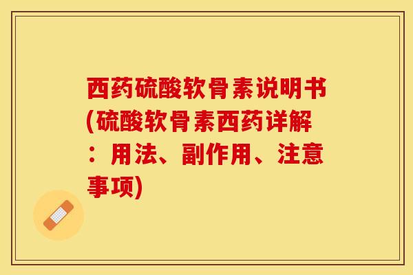 西药硫酸软骨素说明书(硫酸软骨素西药详解：用法	、副作用、注意事项)-第1张图片-关节保镖