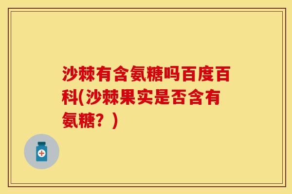 沙棘有含氨糖吗百度百科(沙棘果实是否含有氨糖？)-第1张图片-关节保镖