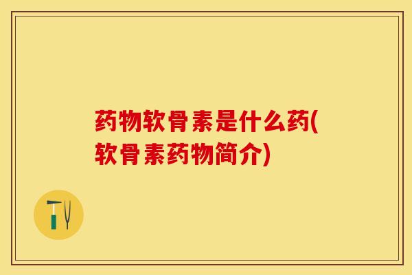 药物软骨素是什么药(软骨素药物简介)-第1张图片-关节保镖