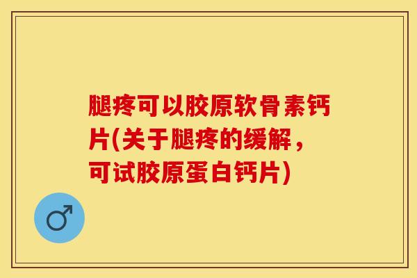 腿疼可以胶原软骨素钙片(关于腿疼的缓解，可试胶原蛋白钙片)-第1张图片-关节保镖