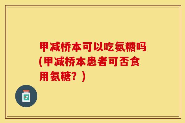 甲减桥本可以吃氨糖吗(甲减桥本患者可否食用氨糖？)-第1张图片-关节保镖