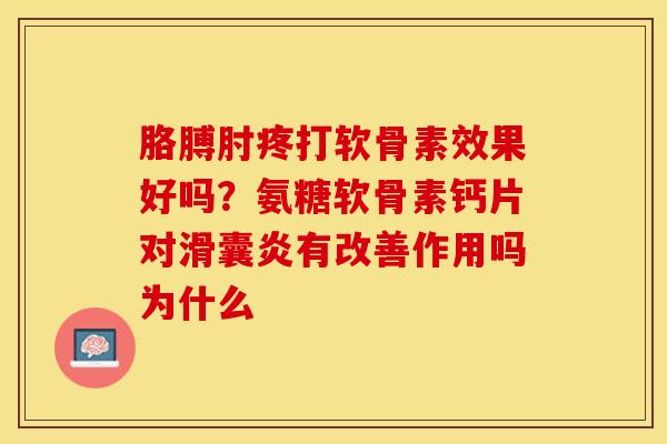 胳膊肘疼打软骨素效果好吗？氨糖软骨素钙片对滑囊炎有改善作用吗为什么-第1张图片-关节保镖