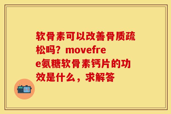 软骨素可以改善骨质疏松吗？movefree氨糖软骨素钙片的功效是什么，求解答-第1张图片-关节保镖