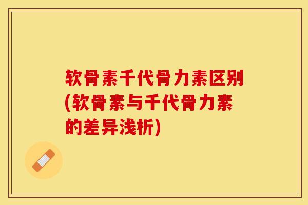 软骨素千代骨力素区别(软骨素与千代骨力素的差异浅析)-第1张图片-关节保镖