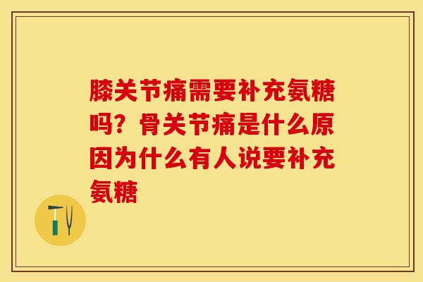 膝关节痛需要补充氨糖吗？骨关节痛是什么原因为什么有人说要补充氨糖-第1张图片-关节保镖