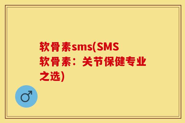 软骨素sms(SMS软骨素：关节保健专业之选)-第1张图片-关节保镖