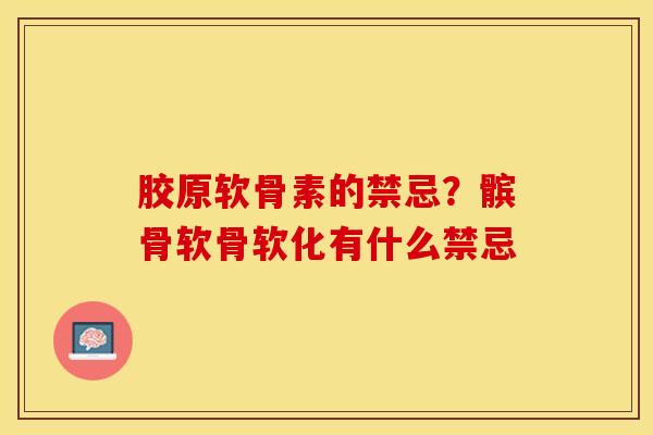 胶原软骨素的禁忌？髌骨软骨软化有什么禁忌-第1张图片-关节保镖