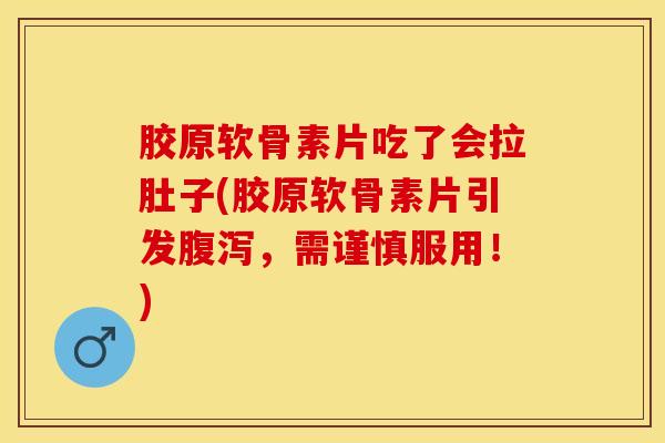 胶原软骨素片吃了会拉肚子(胶原软骨素片引发腹泻，需谨慎服用！)-第1张图片-关节保镖