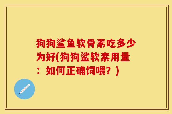 狗狗鲨鱼软骨素吃多少为好(狗狗鲨软素用量：如何正确饲喂？)-第1张图片-关节保镖