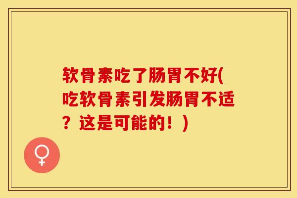 软骨素吃了肠胃不好(吃软骨素引发肠胃不适？这是可能的！)-第1张图片-关节保镖