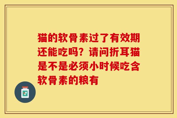猫的软骨素过了有效期还能吃吗？请问折耳猫是不是必须小时候吃含软骨素的粮有-第1张图片-关节保镖
