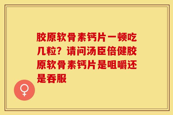 胶原软骨素钙片一顿吃几粒？请问汤臣倍健胶原软骨素钙片是咀嚼还是吞服-第1张图片-关节保镖