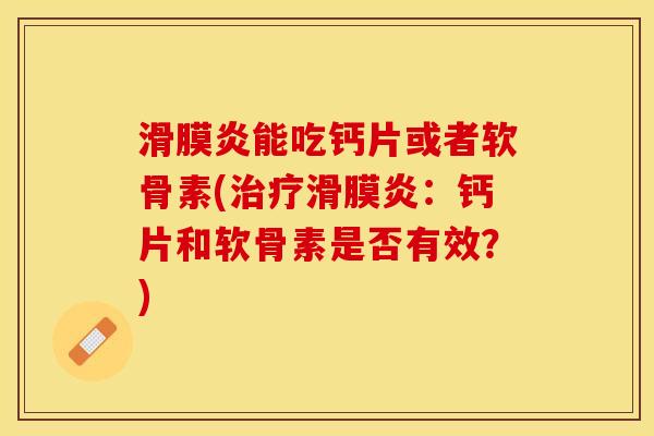 滑膜炎能吃钙片或者软骨素(治疗滑膜炎：钙片和软骨素是否有效？)-第1张图片-关节保镖