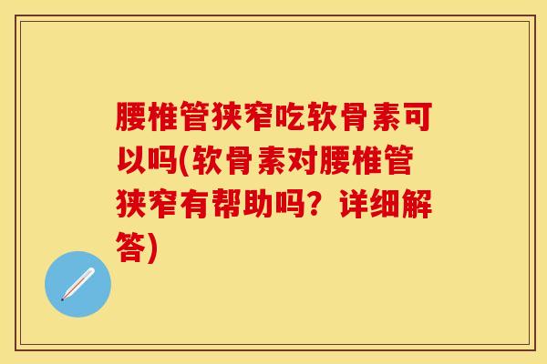 腰椎管狭窄吃软骨素可以吗(软骨素对腰椎管狭窄有帮助吗？详细解答)-第1张图片-关节保镖