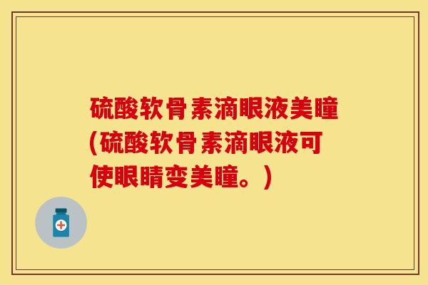 硫酸软骨素滴眼液美瞳(硫酸软骨素滴眼液可使眼睛变美瞳。)-第1张图片-关节保镖