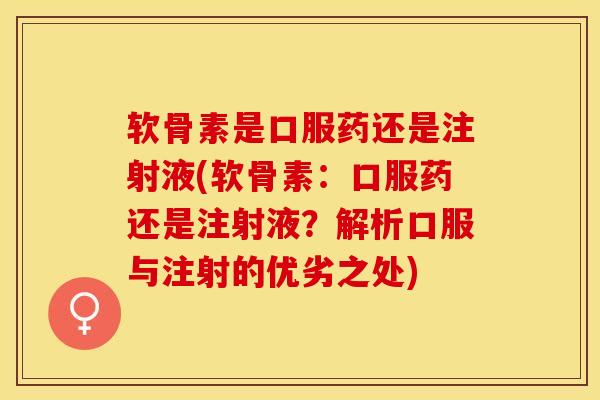 软骨素是口服药还是注射液(软骨素：口服药还是注射液？解析口服与注射的优劣之处)-第1张图片-关节保镖