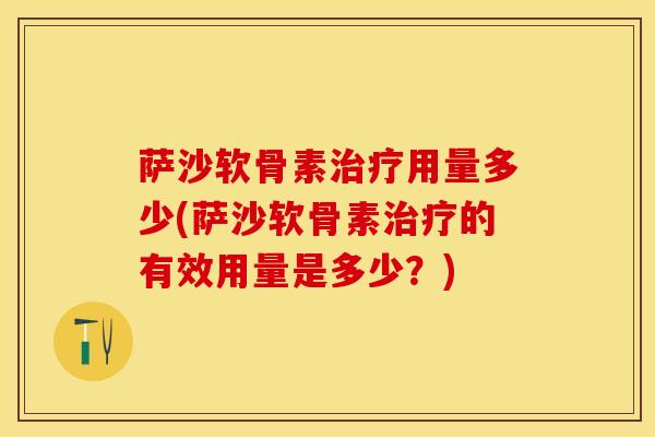 萨沙软骨素治疗用量多少(萨沙软骨素治疗的有效用量是多少？)-第1张图片-关节保镖