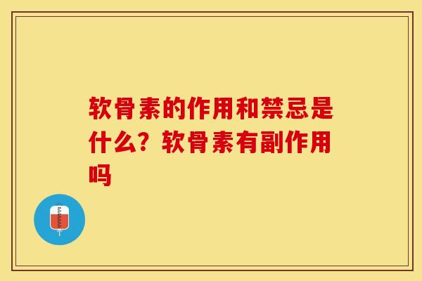 软骨素的作用和禁忌是什么？软骨素有副作用吗-第1张图片-关节保镖