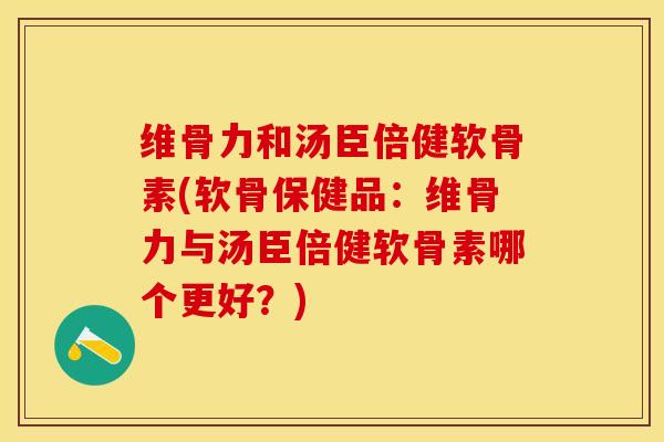 维骨力和汤臣倍健软骨素(软骨保健品：维骨力与汤臣倍健软骨素哪个更好？)-第1张图片-关节保镖
