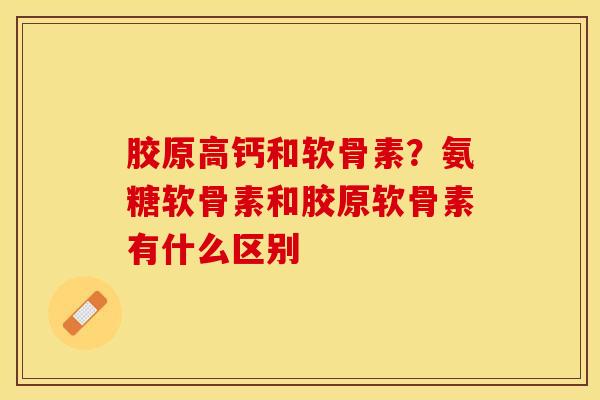 胶原高钙和软骨素？氨糖软骨素和胶原软骨素有什么区别-第1张图片-关节保镖