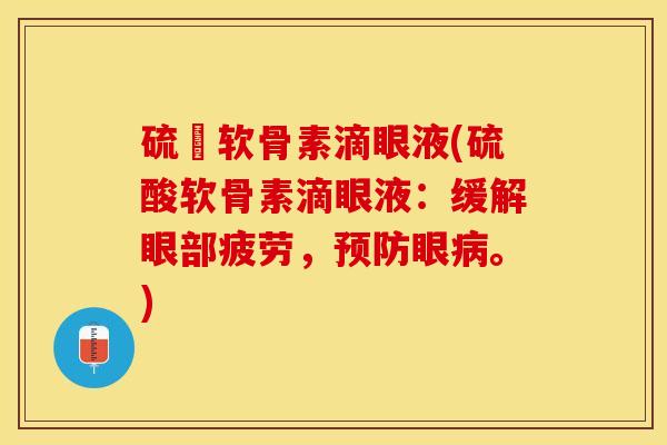 硫酦软骨素滴眼液(硫酸软骨素滴眼液：缓解眼部疲劳，预防眼病。)-第1张图片-关节保镖
