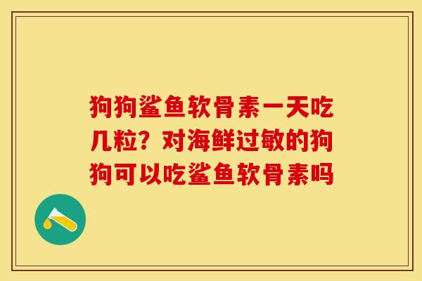 狗狗鲨鱼软骨素一天吃几粒？对海鲜过敏的狗狗可以吃鲨鱼软骨素吗-第1张图片-关节保镖