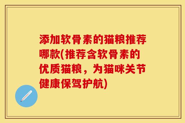 添加软骨素的猫粮推荐哪款(推荐含软骨素的优质猫粮，为猫咪关节健康保驾护航)-第1张图片-关节保镖