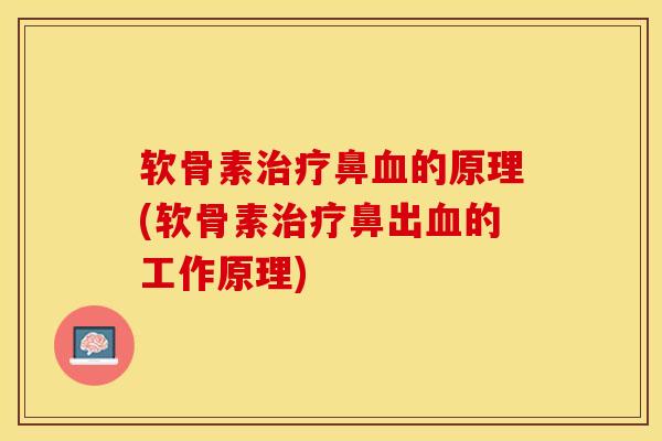 软骨素治疗鼻血的原理(软骨素治疗鼻出血的工作原理)-第1张图片-关节保镖