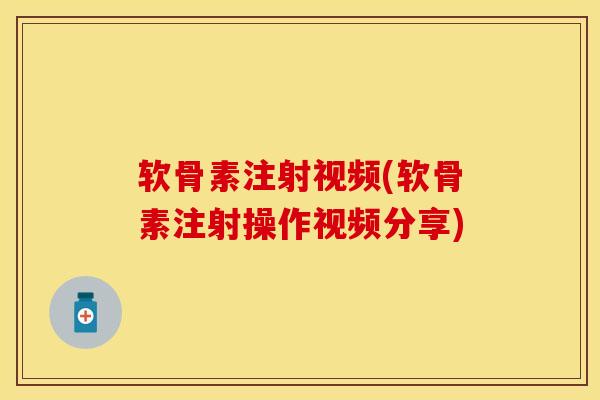 软骨素注射视频(软骨素注射操作视频分享)-第1张图片-关节保镖