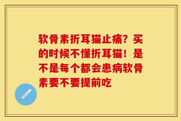 软骨素折耳猫止痛？买的时候不懂折耳猫！是不是每个都会患病软骨素要不要提前吃-第1张图片-关节保镖