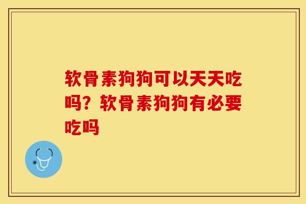 软骨素狗狗可以天天吃吗？软骨素狗狗有必要吃吗-第1张图片-关节保镖